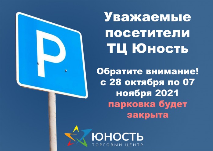 Уважаемые посетители ТЦ Юность. Обратите внимание! С 28 октября по 07 ноября 2021 парковка будет закрыта!